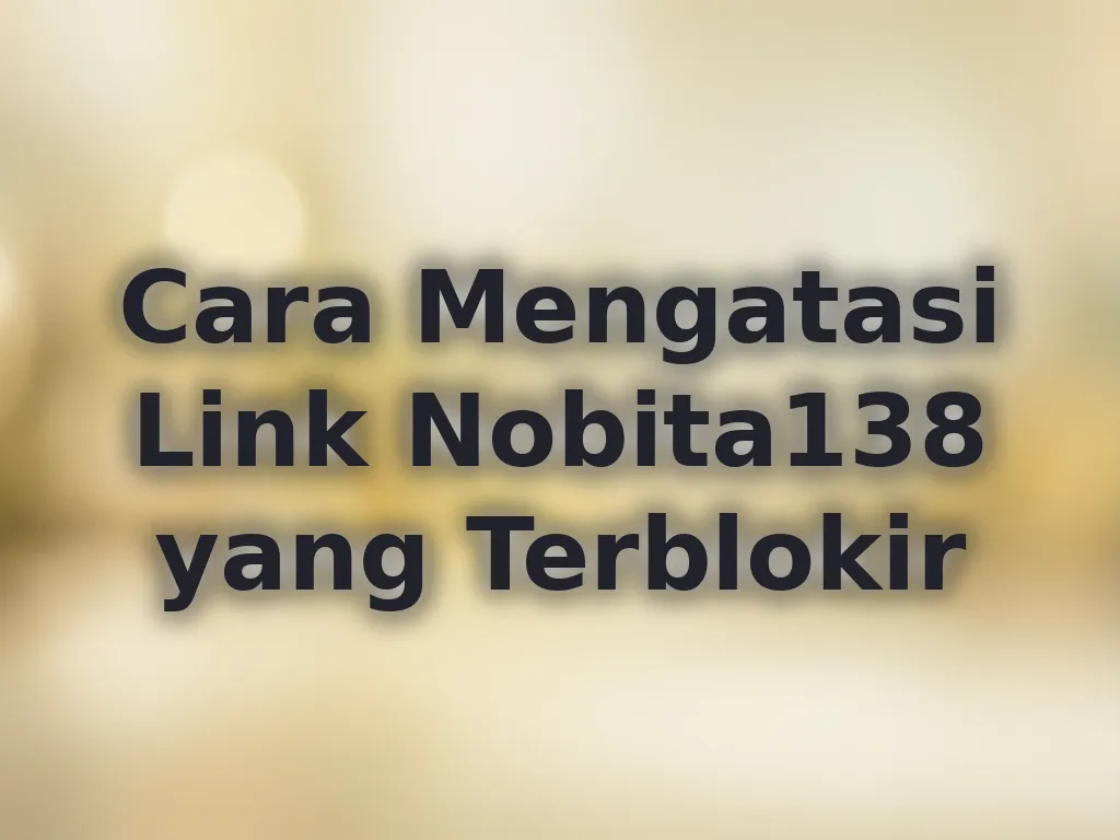 Cara Mengatasi Link Nobita138 yang Terblokir