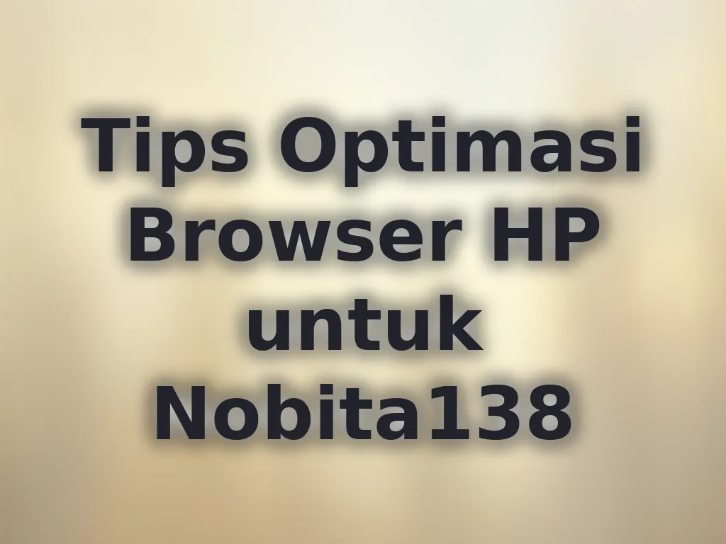 Tips Optimasi Browser HP untuk Nobita138